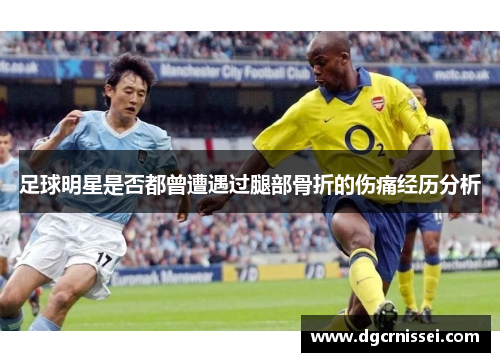 足球明星是否都曾遭遇过腿部骨折的伤痛经历分析